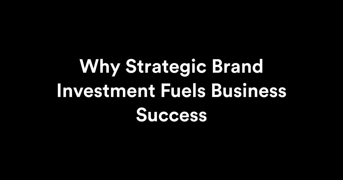 strategic brand investment fuels business growth