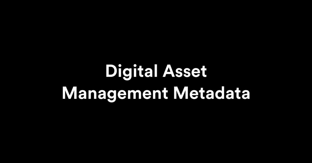 Digital Asset Management Metadata: Definition, Features, and Best Practices