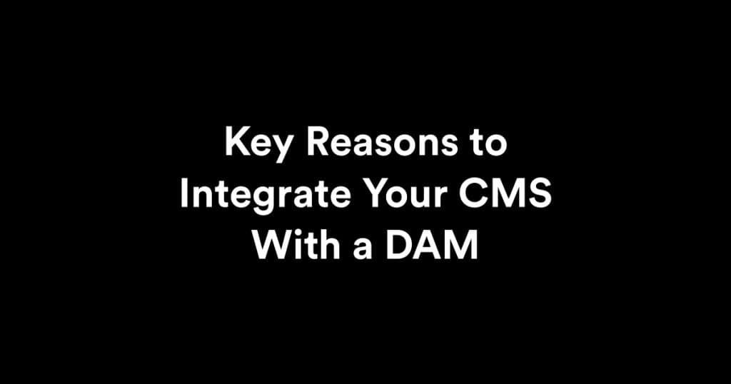 Key Reasons to Integrate Your CMS With a DAM