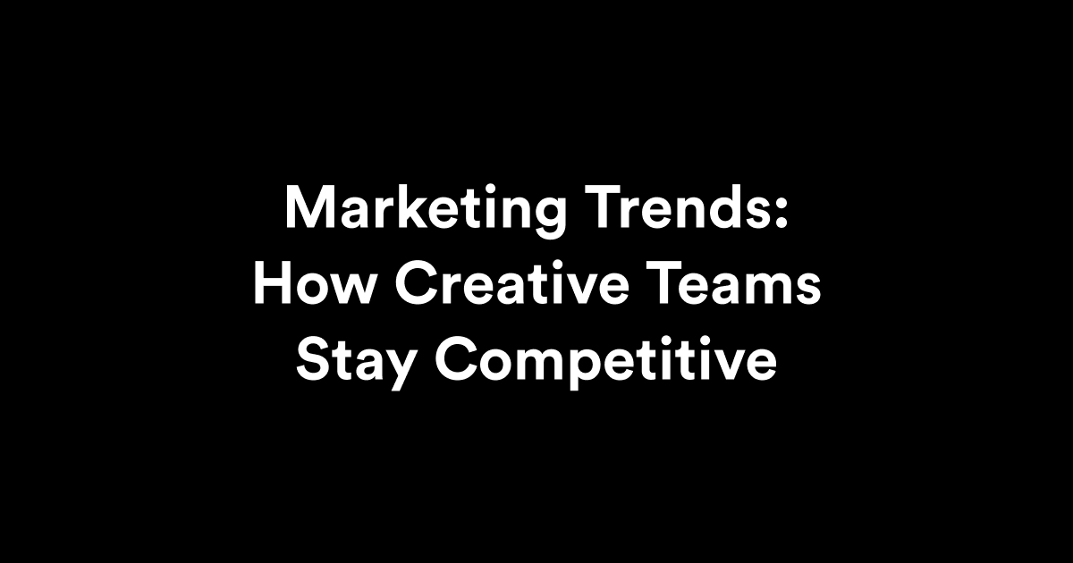 Marketing Trends for 2025: How Creative Teams Stay Competitive