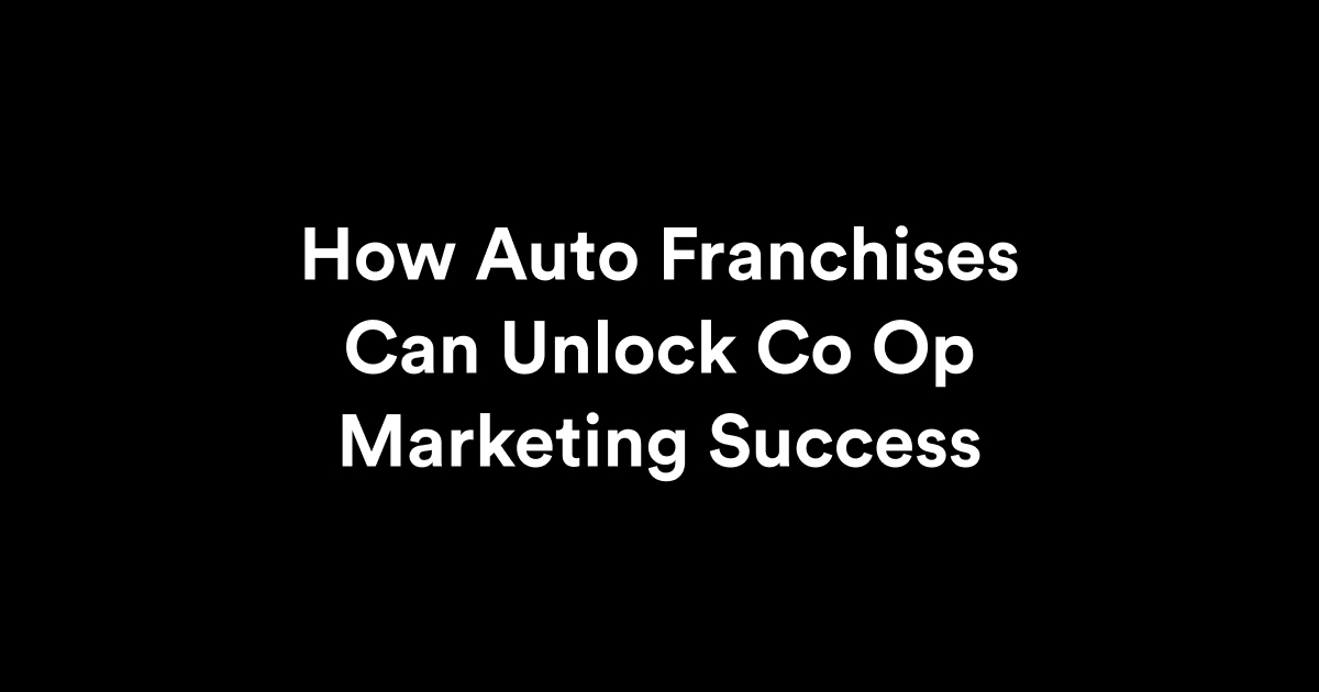 How Auto Franchises Can Unlock Co Op Marketing Success