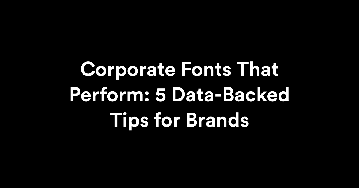 Corporate Fonts That Perform: 5 Data-Backed Tips for Brands
