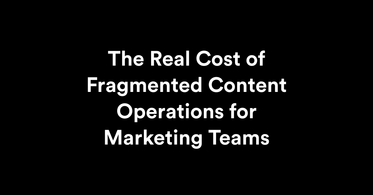 The Real Cost of Fragmented Content Operations for Marketing Teams